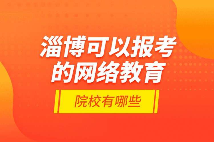 淄博可以報(bào)考的網(wǎng)絡(luò)教育院校有哪些？