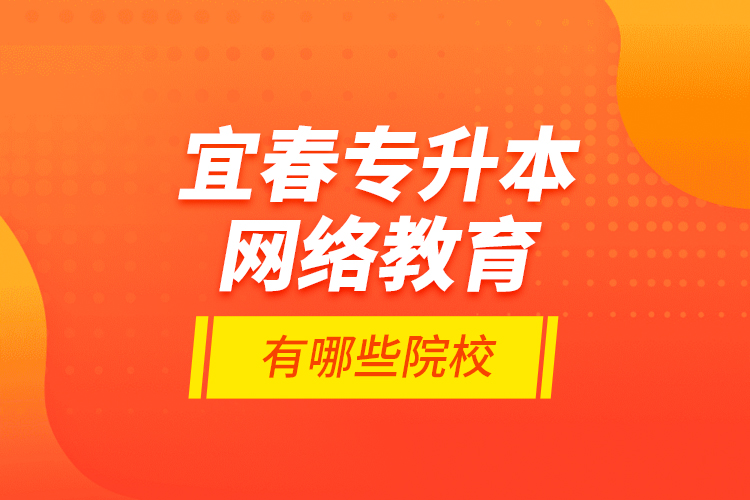 宜春專升本網絡教育有哪些院校？