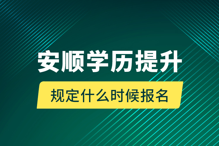 安順學(xué)歷提升規(guī)定什么時候報名？