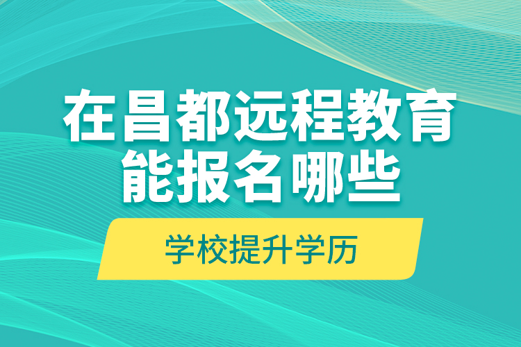 在昌都遠(yuǎn)程教育能報(bào)名哪些學(xué)校提升學(xué)歷？