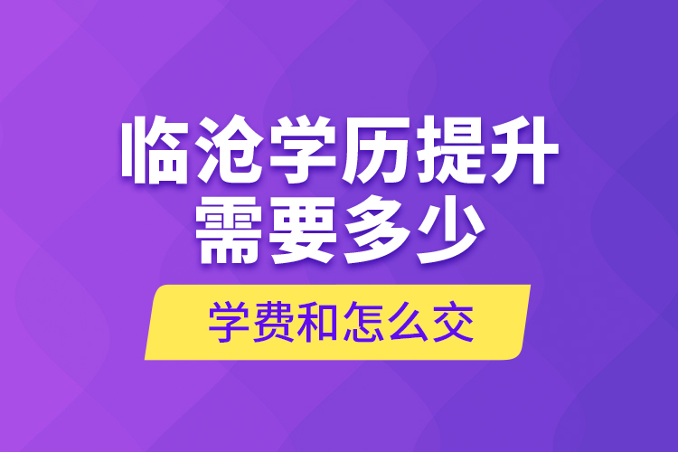 臨滄學(xué)歷提升需要多少學(xué)費(fèi)和怎么交？