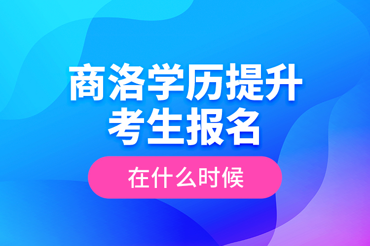 商洛學(xué)歷提升考生報(bào)名在什么時(shí)候？