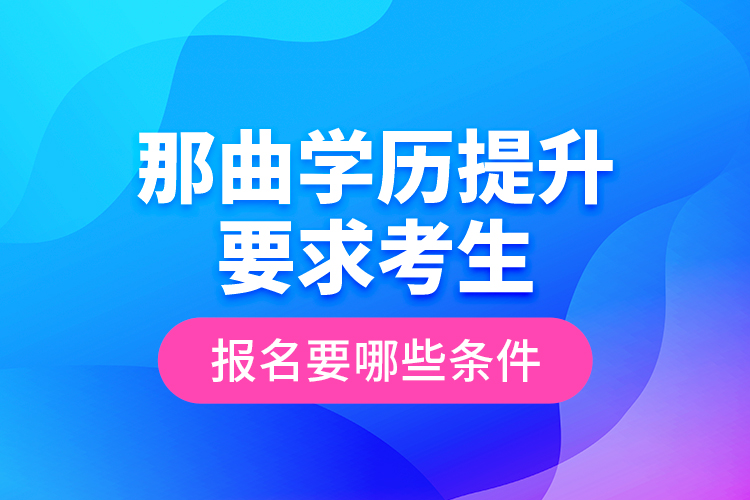 那曲學歷提升要求考生報名要哪些條件？