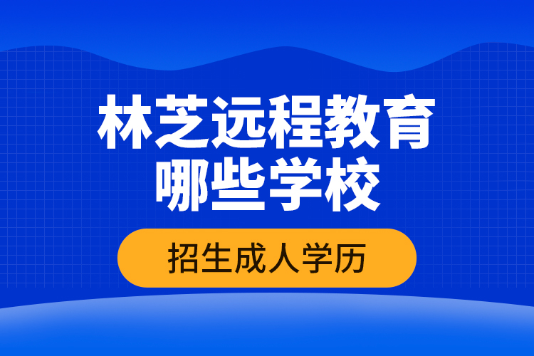 林芝遠(yuǎn)程教育哪些學(xué)校招生成人學(xué)歷？