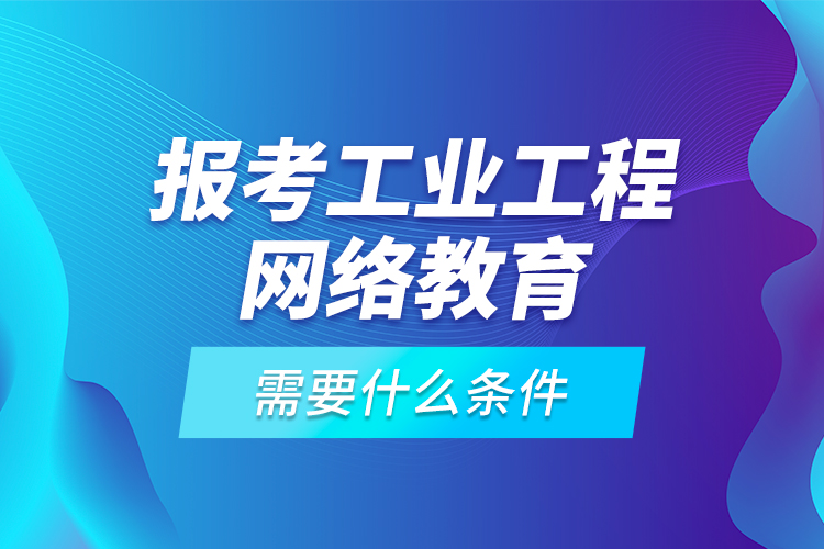 報考工業(yè)工程網(wǎng)絡(luò)教育需要什么條件？