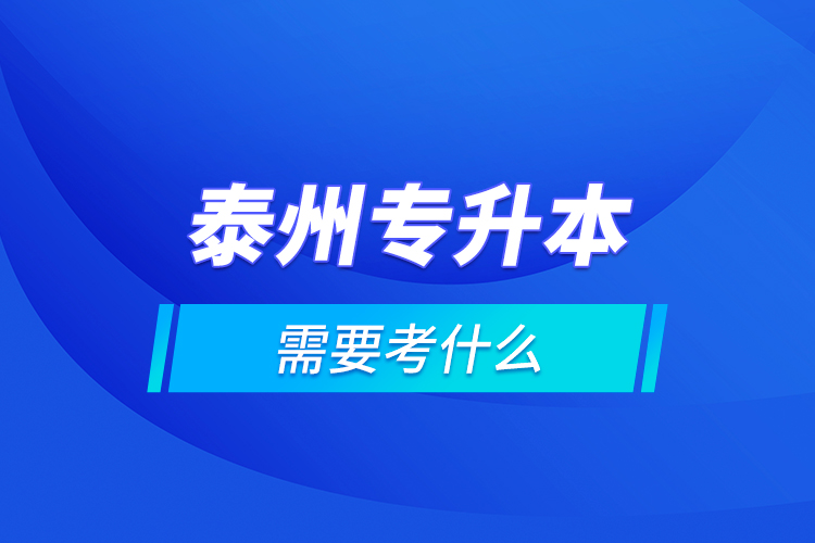 泰州專升本需要考什么？