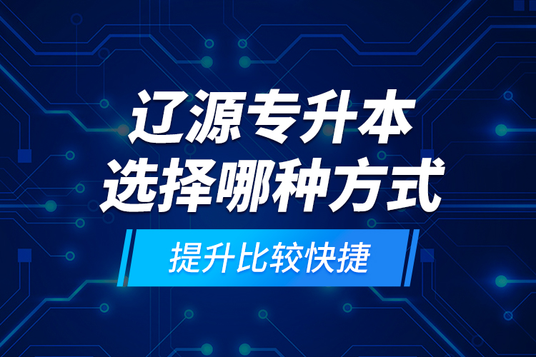 遼源專升本選擇哪種方式提升比較快捷？