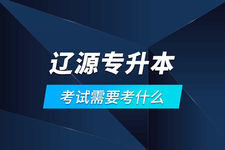 遼源專升本考試需要考什么？