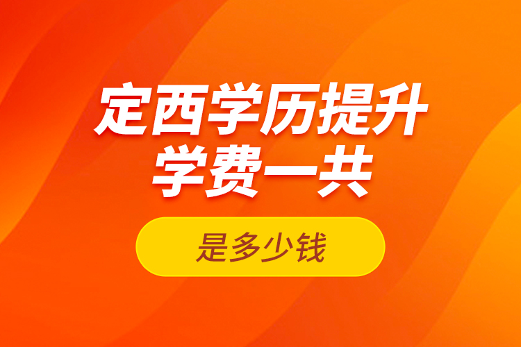 定西學歷提升學費一共是多少錢？