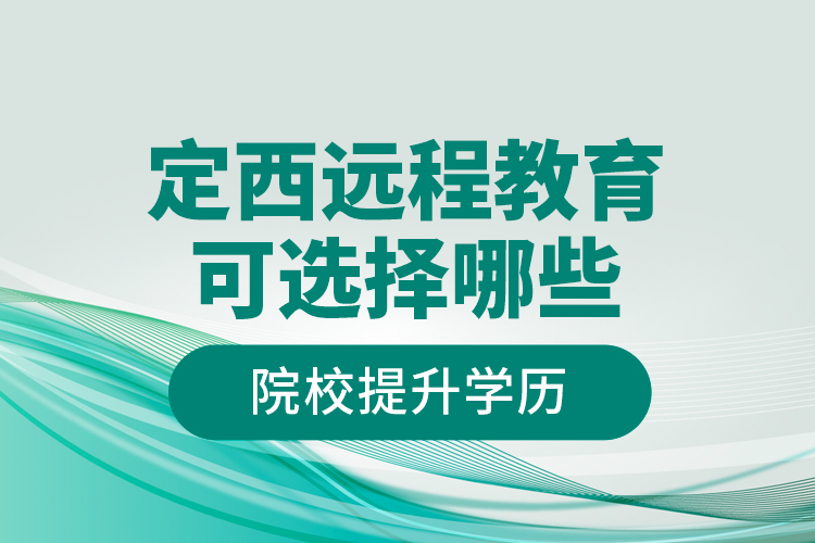 定西遠程教育可選擇哪些院校提升學(xué)歷？