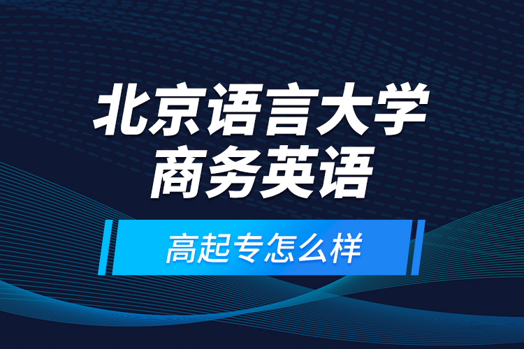 北京語言大學(xué)商務(wù)英語高起專怎么樣？