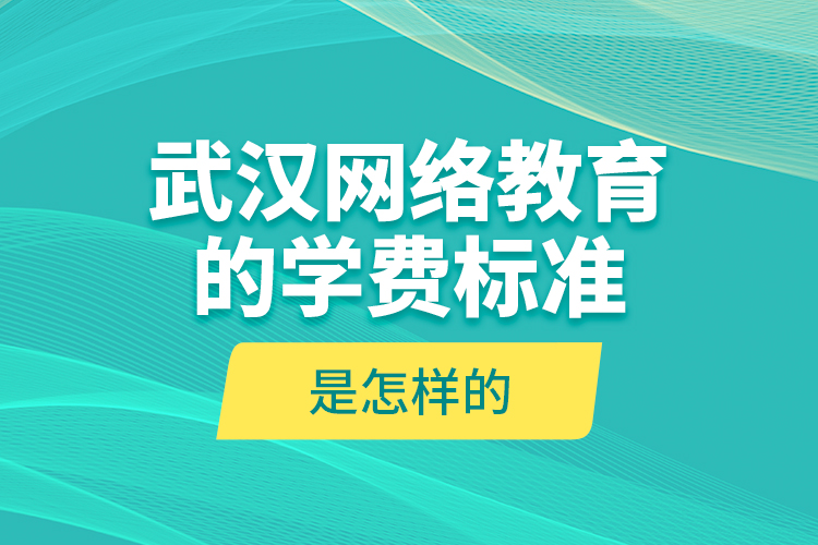 武漢網(wǎng)絡(luò)教育的學(xué)費標(biāo)準(zhǔn)是怎樣的？