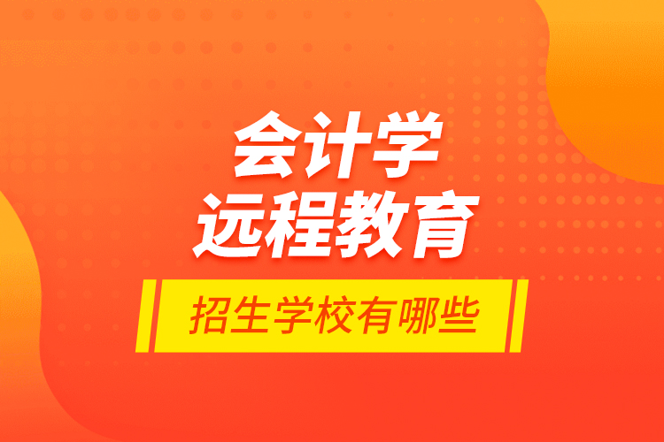 會計學遠程教育招生學校有哪些？