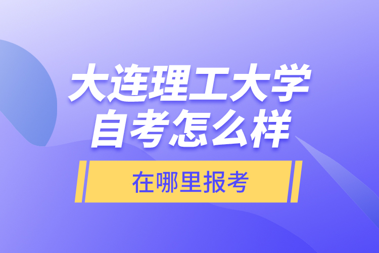 大連理工大學(xué)自考怎么樣，在哪里報(bào)考？