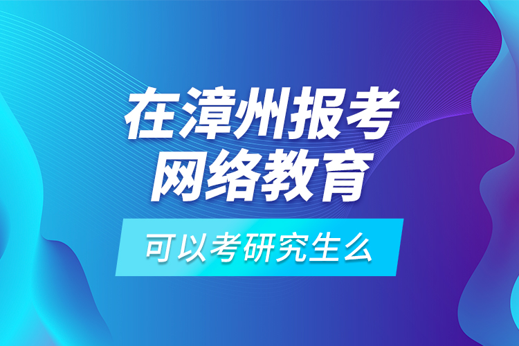 在漳州報考網(wǎng)絡(luò)教育可以考研究生么？