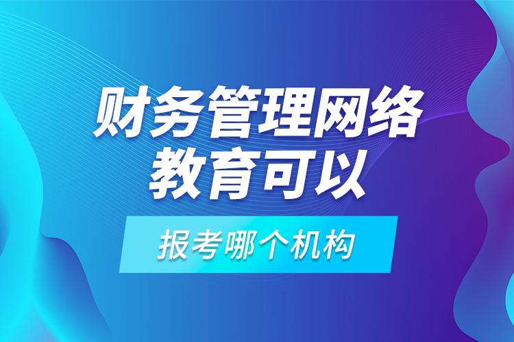 財(cái)務(wù)管理網(wǎng)絡(luò)教育可以報(bào)考哪個(gè)機(jī)構(gòu)？