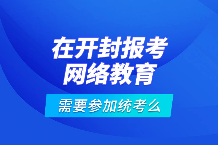 在開封報(bào)考網(wǎng)絡(luò)教育需要參加統(tǒng)考么？