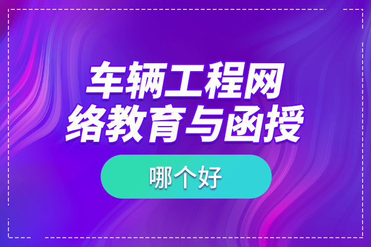 車輛工程網絡教育與函授哪個好？