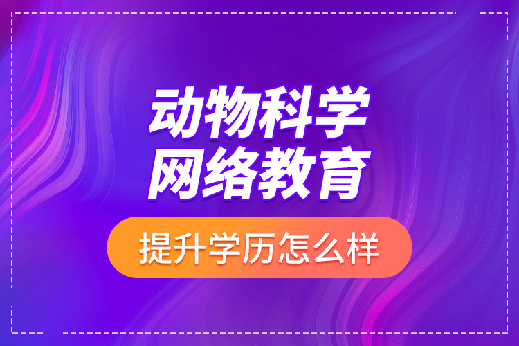 動物科學網(wǎng)絡教育提升學歷怎么樣？