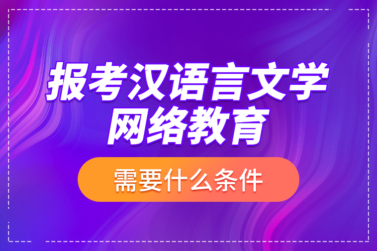 報考漢語言文學(xué)網(wǎng)絡(luò)教育需要什么條件？