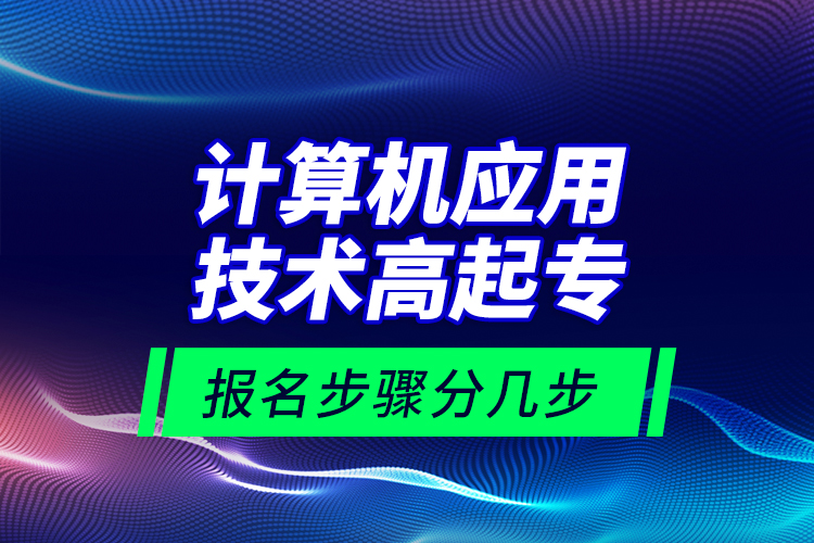 計(jì)算機(jī)應(yīng)用技術(shù)高起專報(bào)名步驟分幾步？