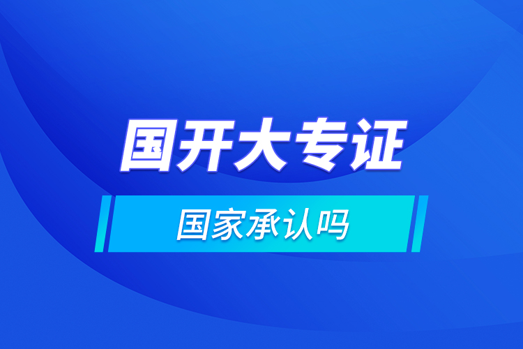 國開大專證國家承認嗎