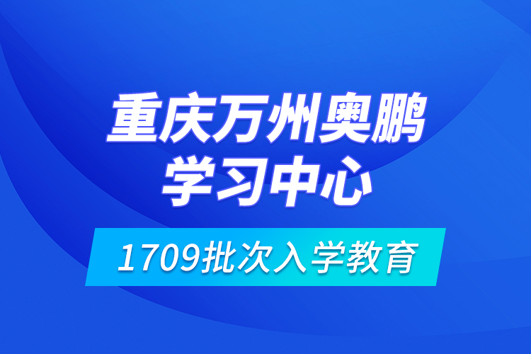 重慶萬(wàn)州奧鵬學(xué)習(xí)中心1709批次入學(xué)教育