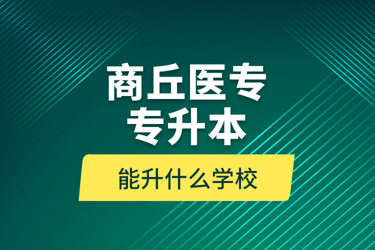 商丘醫(yī)專專升本能升什么學(xué)校