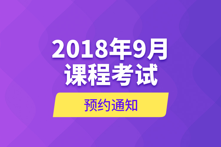 2018年9月課程考試預(yù)約通知