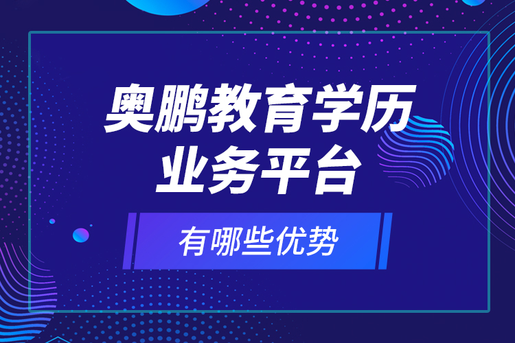 奧鵬教育學(xué)歷業(yè)務(wù)平臺(tái)有哪些優(yōu)勢？