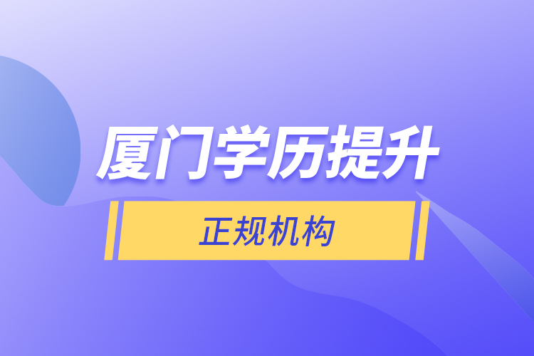 廈門學歷提升的正規(guī)機構(gòu)