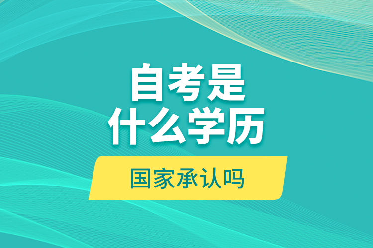 自考是什么學(xué)歷？國(guó)家承認(rèn)嗎？