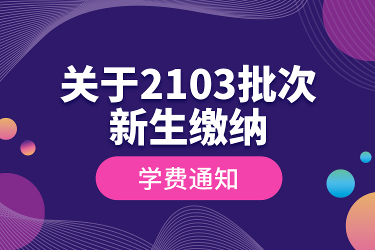 關于2103批次新生繳納學費通知