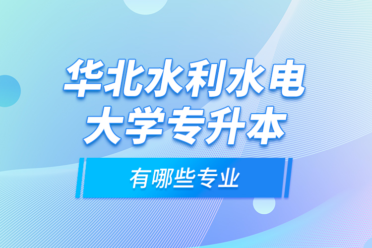 華北水利水電大學(xué)專升本有哪些專業(yè)