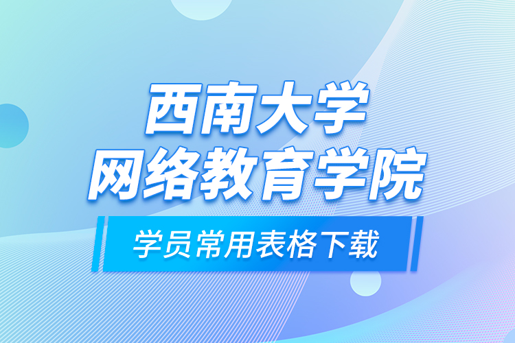 西南大學網(wǎng)絡教育學院學員常用表格下載