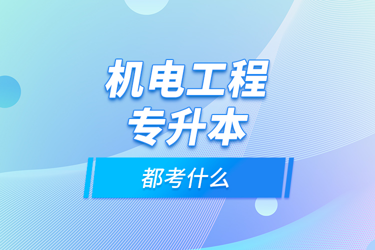 機(jī)電工程專升本都考什么