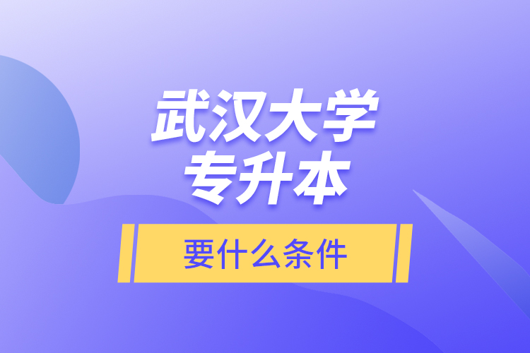 武漢大學(xué)專升本要什么條件