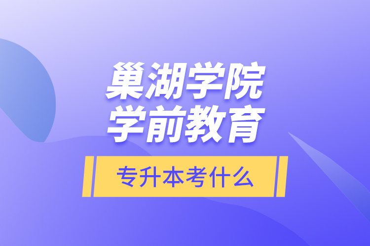 巢湖學院學前教育專升本考什么