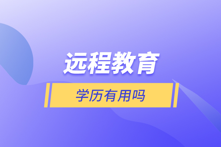 遠(yuǎn)程教育學(xué)歷有用嗎