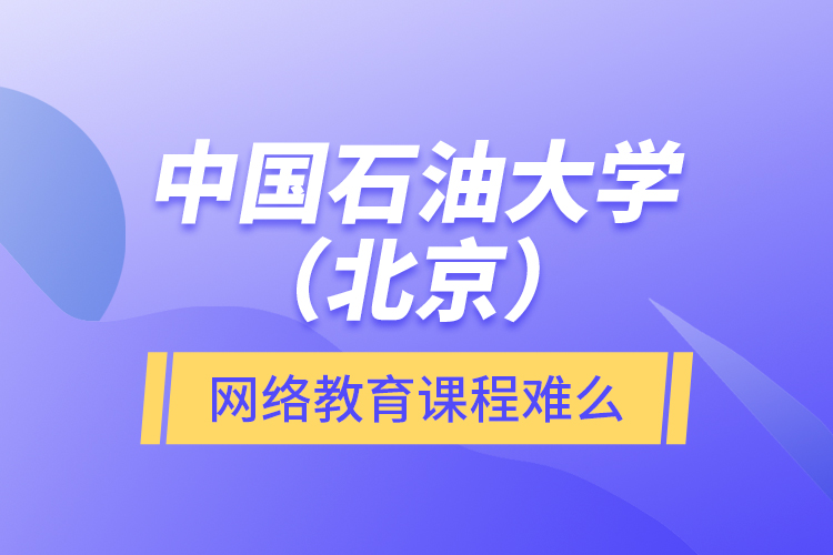 中國(guó)石油大學(xué)（北京）網(wǎng)絡(luò)教育課程難么？