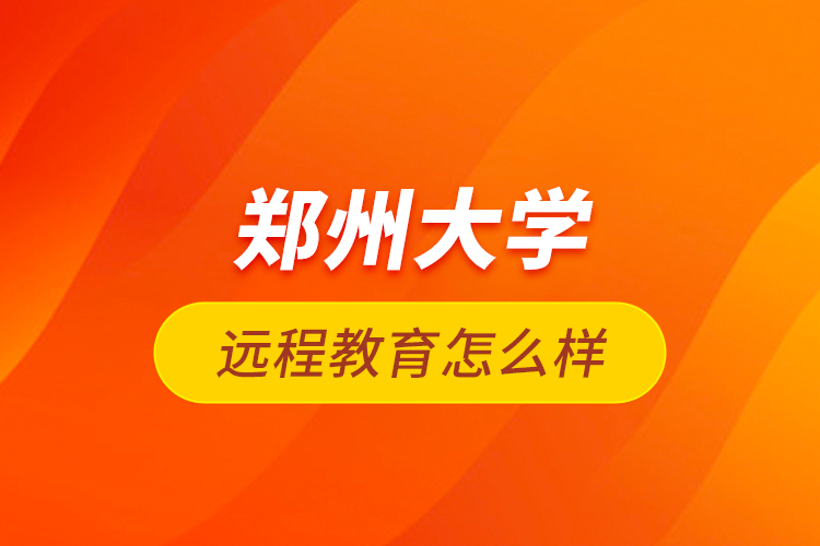 鄭州大學(xué)遠(yuǎn)程教育怎么樣