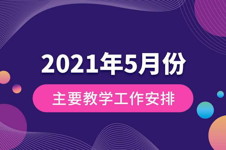 2021年5月份主要教學(xué)工作安排