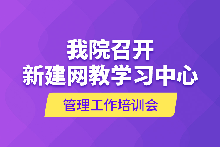 我院召開(kāi)新建網(wǎng)教學(xué)習(xí)中心管理工作培訓(xùn)會(huì)