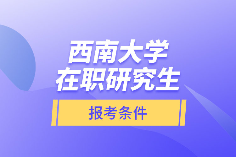 西南大學(xué)在職研究生報考條件