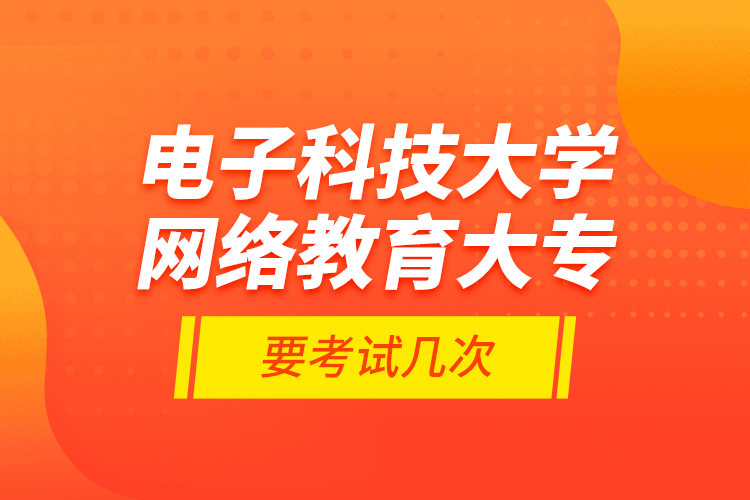 電子科技大學(xué)網(wǎng)絡(luò)教育大專要考試幾次？