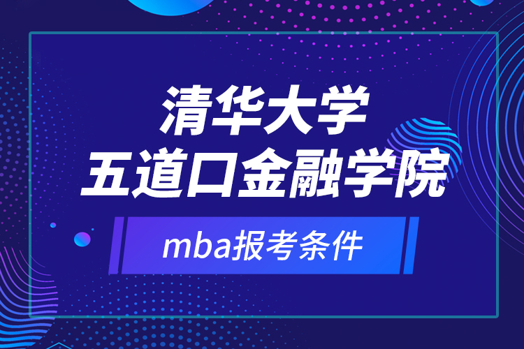 清華大學五道口金融學院mba報考條件