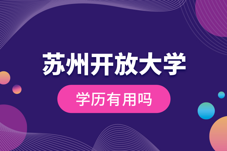 蘇州開放大學(xué)學(xué)歷有用嗎？