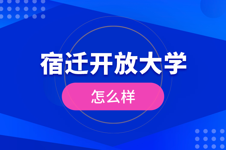 宿遷開放大學怎么樣？