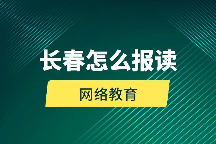 長春怎么報讀網(wǎng)絡教育