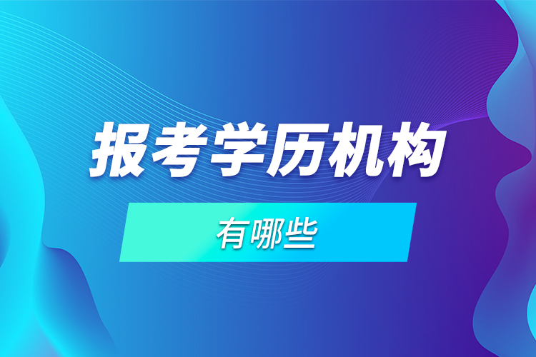 報考學(xué)歷機構(gòu)有哪些？